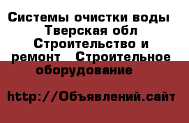 Системы очистки воды - Тверская обл. Строительство и ремонт » Строительное оборудование   